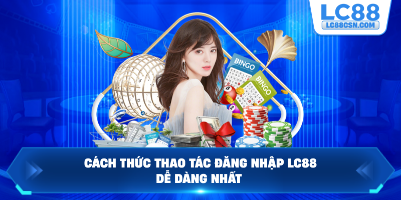 Cách thức thao tác đăng nhập LC88 dễ dàng nhất