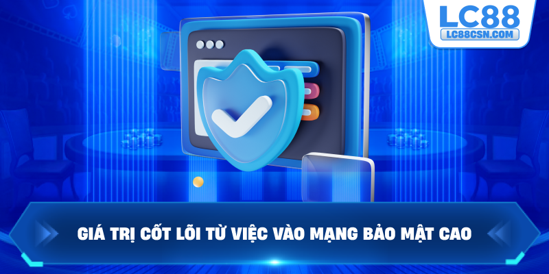 Giá trị cốt lõi từ việc vào mạng bảo mật cao