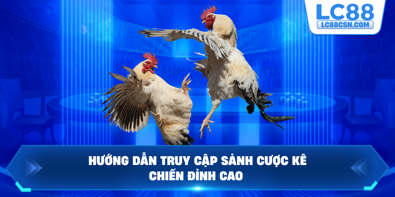 Hướng dẫn truy cập sảnh cược kê chiến đỉnh cao