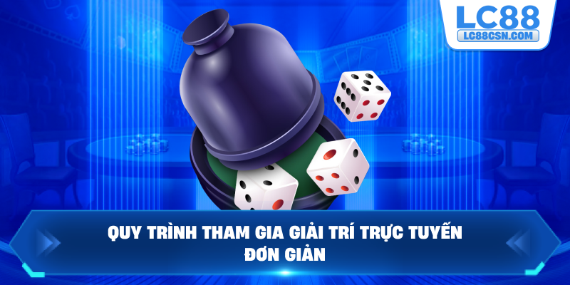Quy trình tham gia giải trí trực tuyến đơn giản